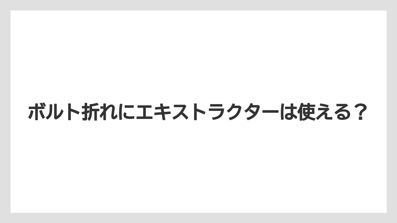 ボルト折れにエキストラクターは使える？
