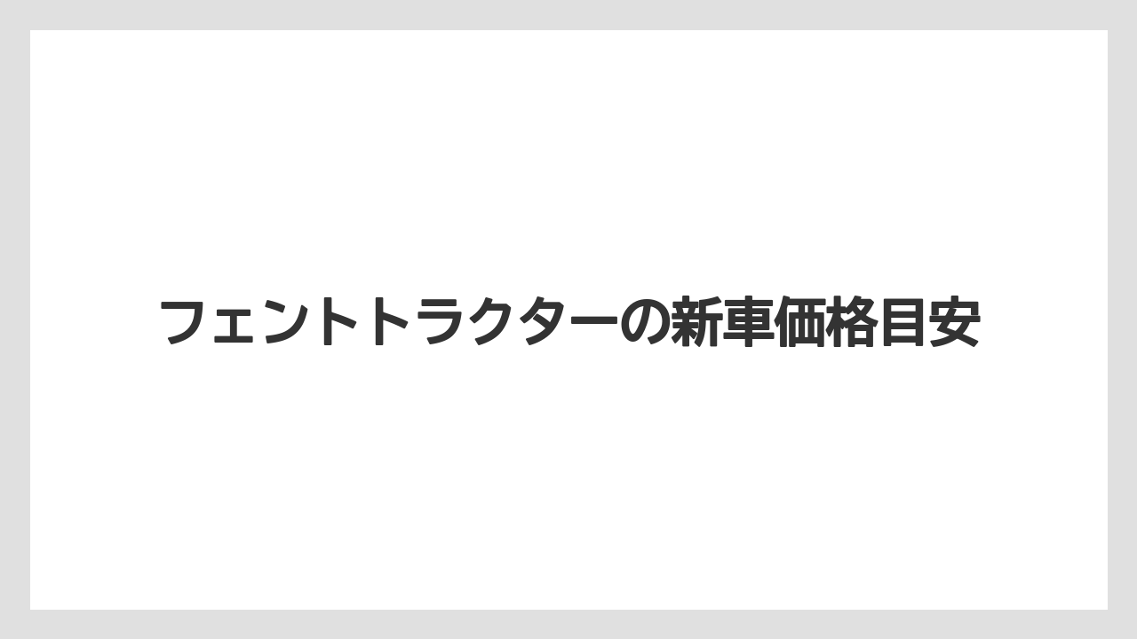 フェントトラクターの新車価格目安