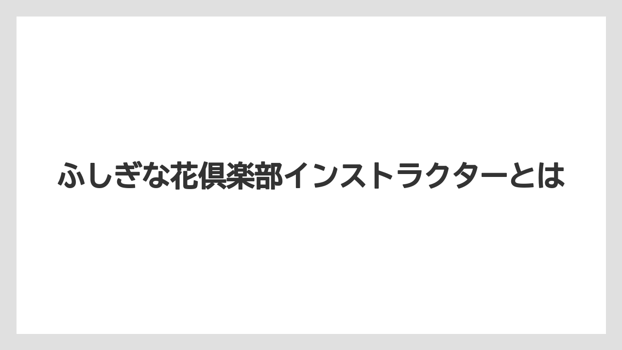 ふしぎな花倶楽部インストラクターとは