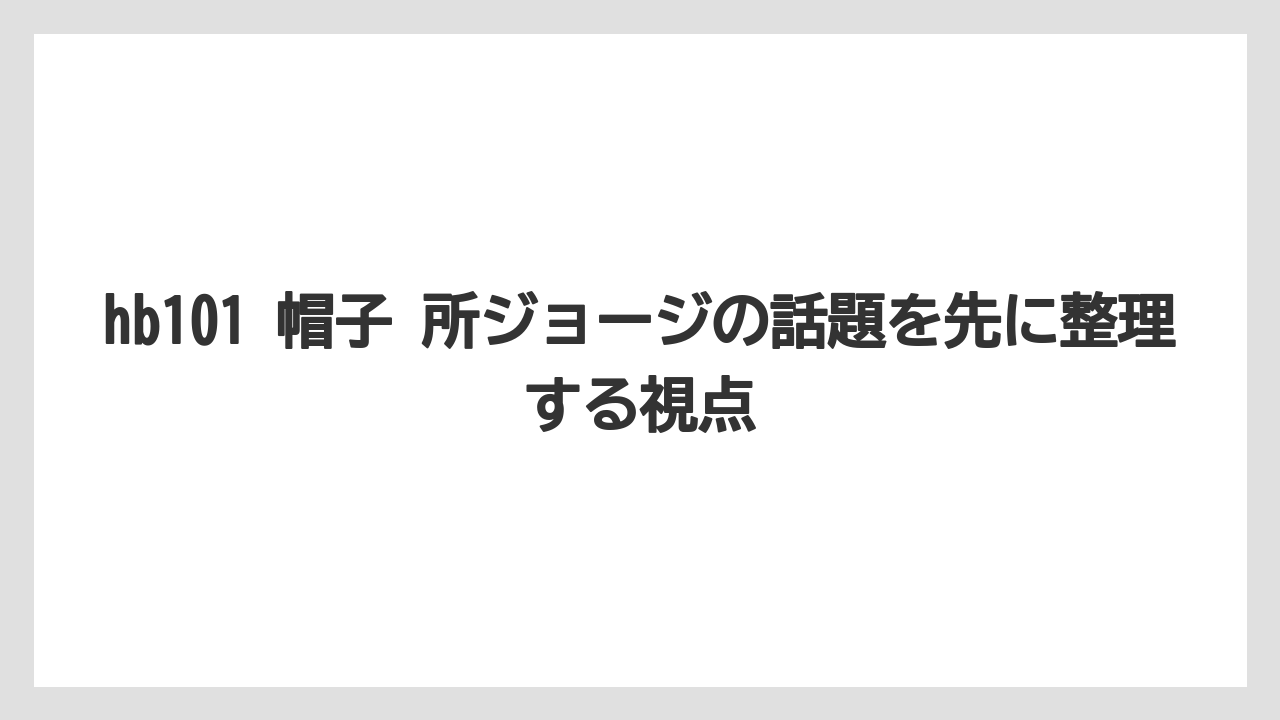 hb101 帽子 所ジョージの話題を先に整理する視点