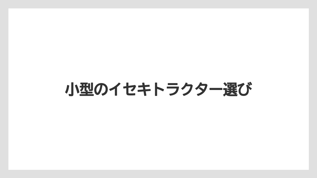 小型のイセキトラクター選び