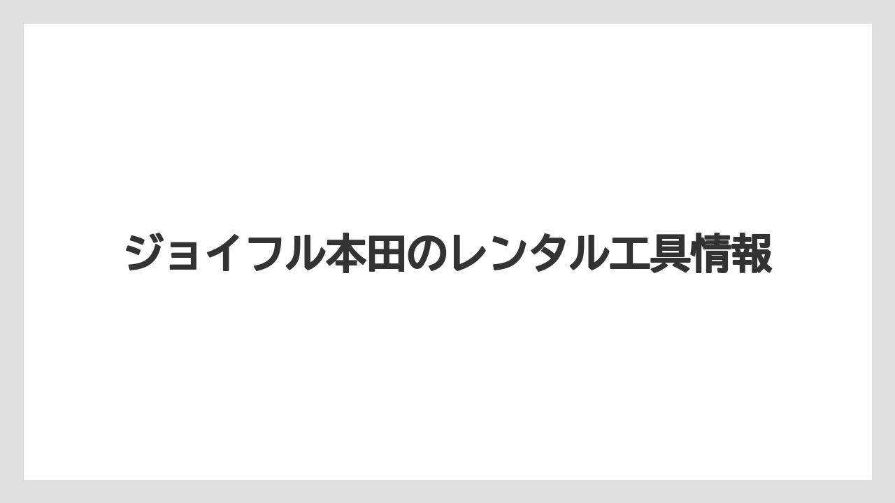 ジョイフル本田のレンタル工具情報