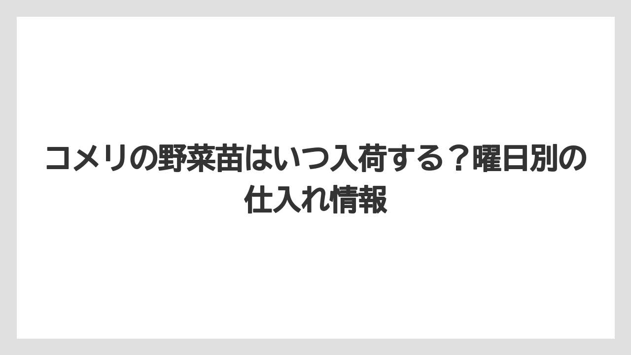 コメリの野菜苗はいつ入荷する？曜日別の仕入れ情報