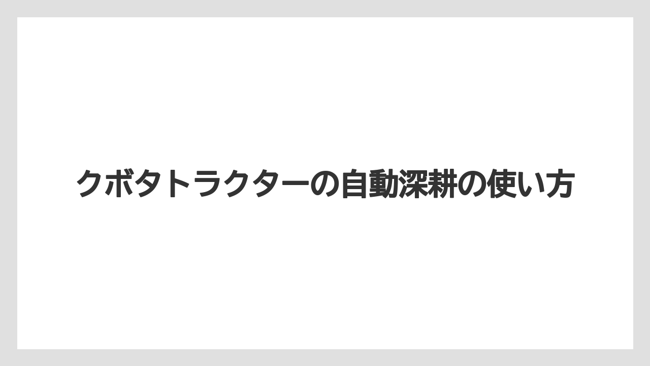 クボタトラクターの自動深耕の使い方