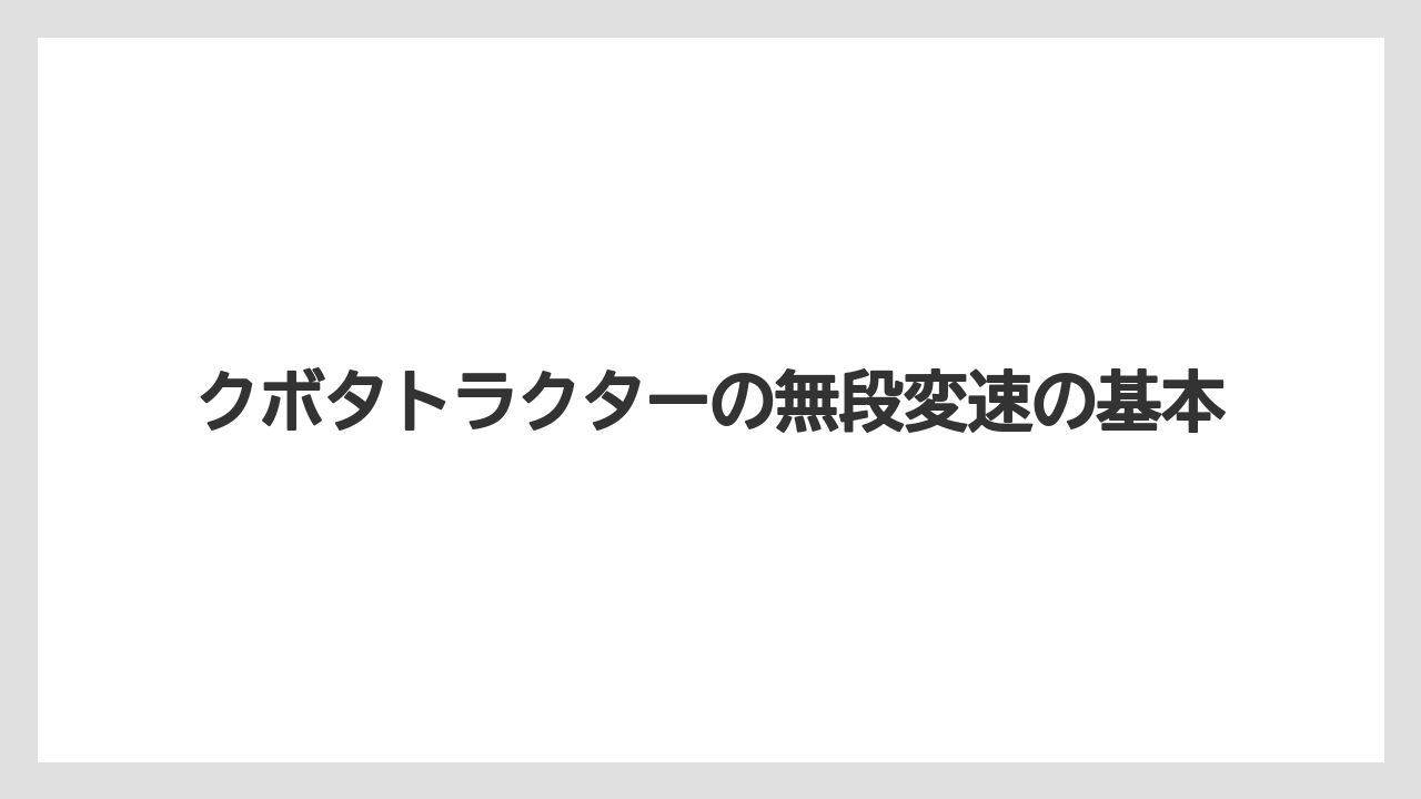 クボタトラクターの無段変速の基本