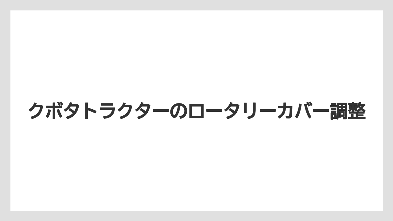 クボタトラクターのロータリーカバー調整