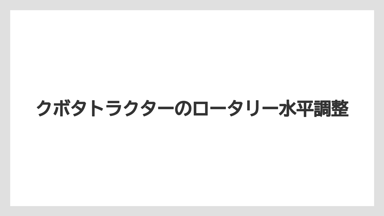 クボタトラクターのロータリー水平調整