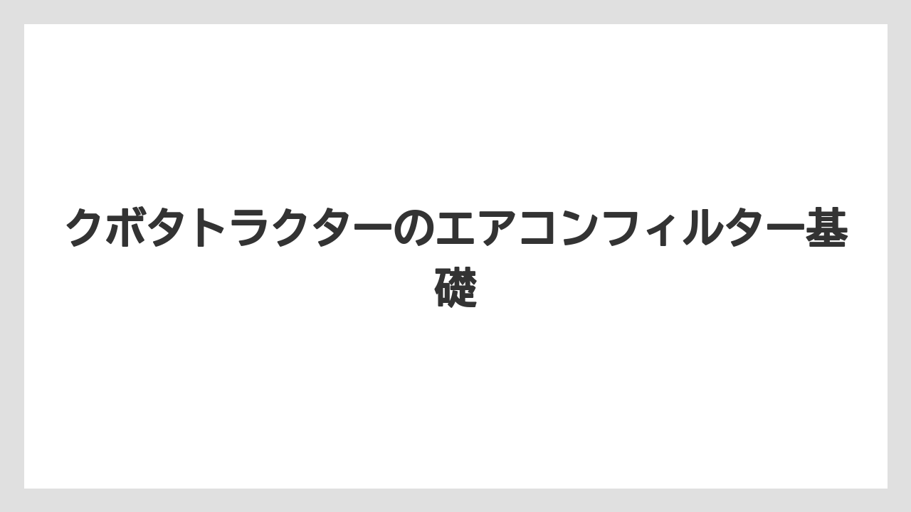 クボタトラクターのエアコンフィルター基礎