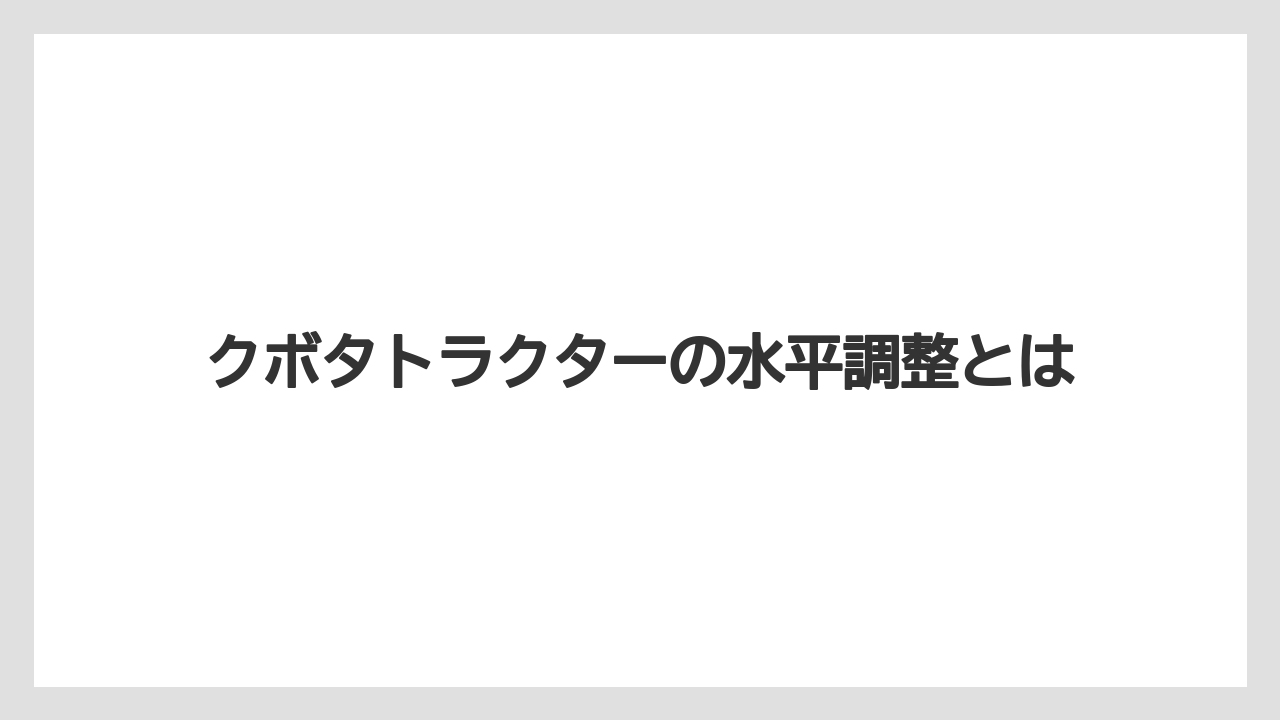 クボタトラクターの水平調整とは