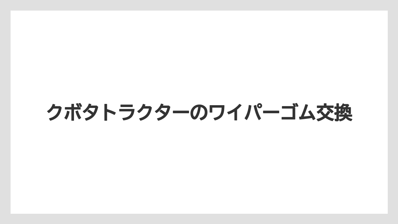 クボタトラクターのワイパーゴム交換