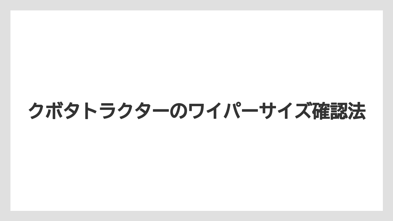 クボタトラクターのワイパーサイズ確認法