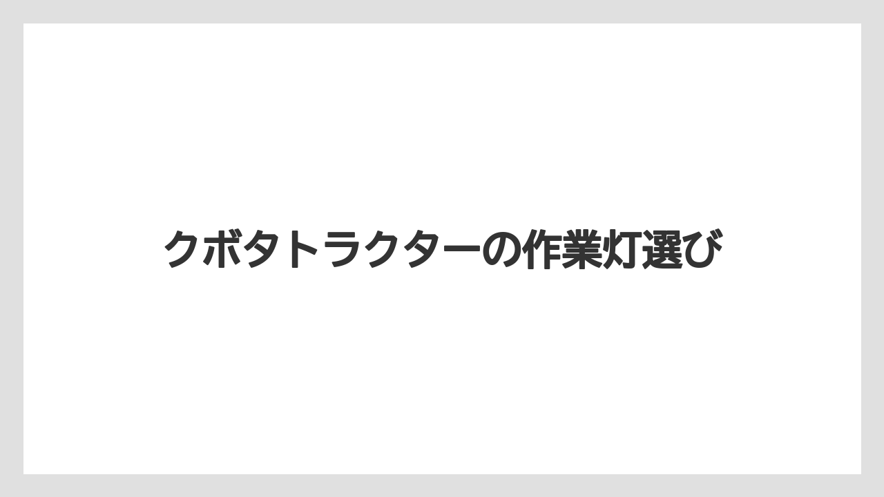クボタトラクターの作業灯選び