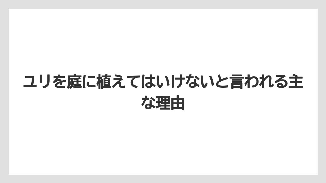 ユリを庭に植えてはいけないと言われる主な理由