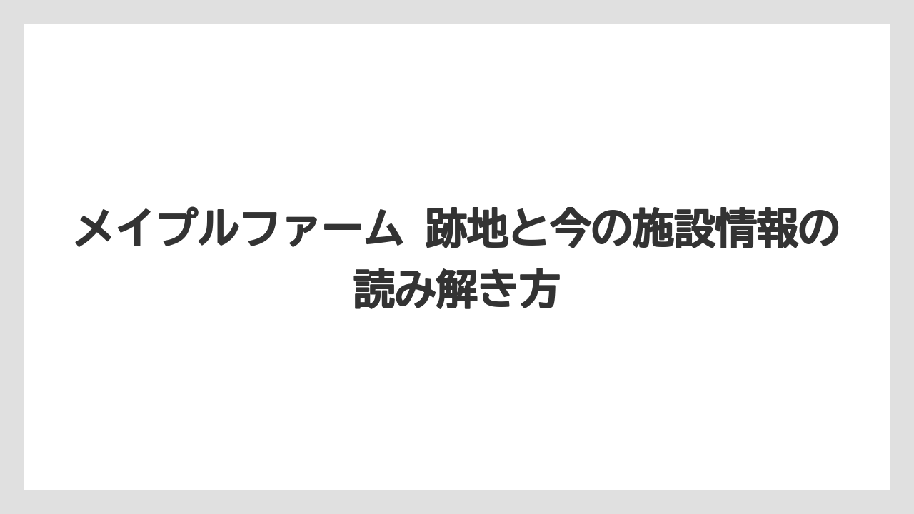 【栽培】【農園】【農業】現地確認前に押さえたい周辺の見方