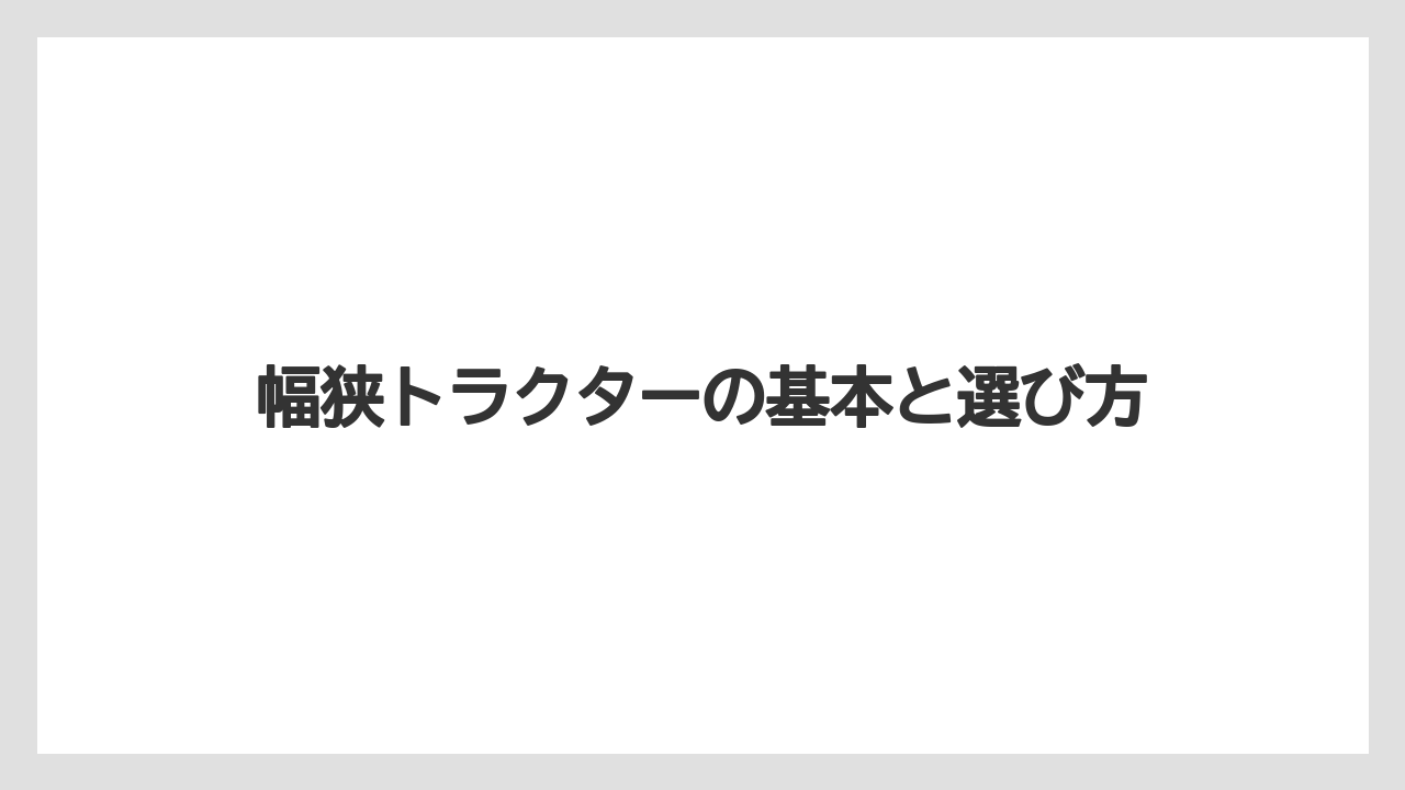 幅狭トラクターの基本と選び方
