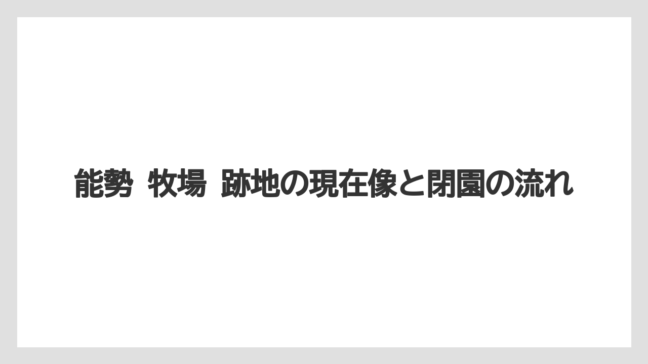 能勢 牧場 跡地の現在像と閉園の流れ