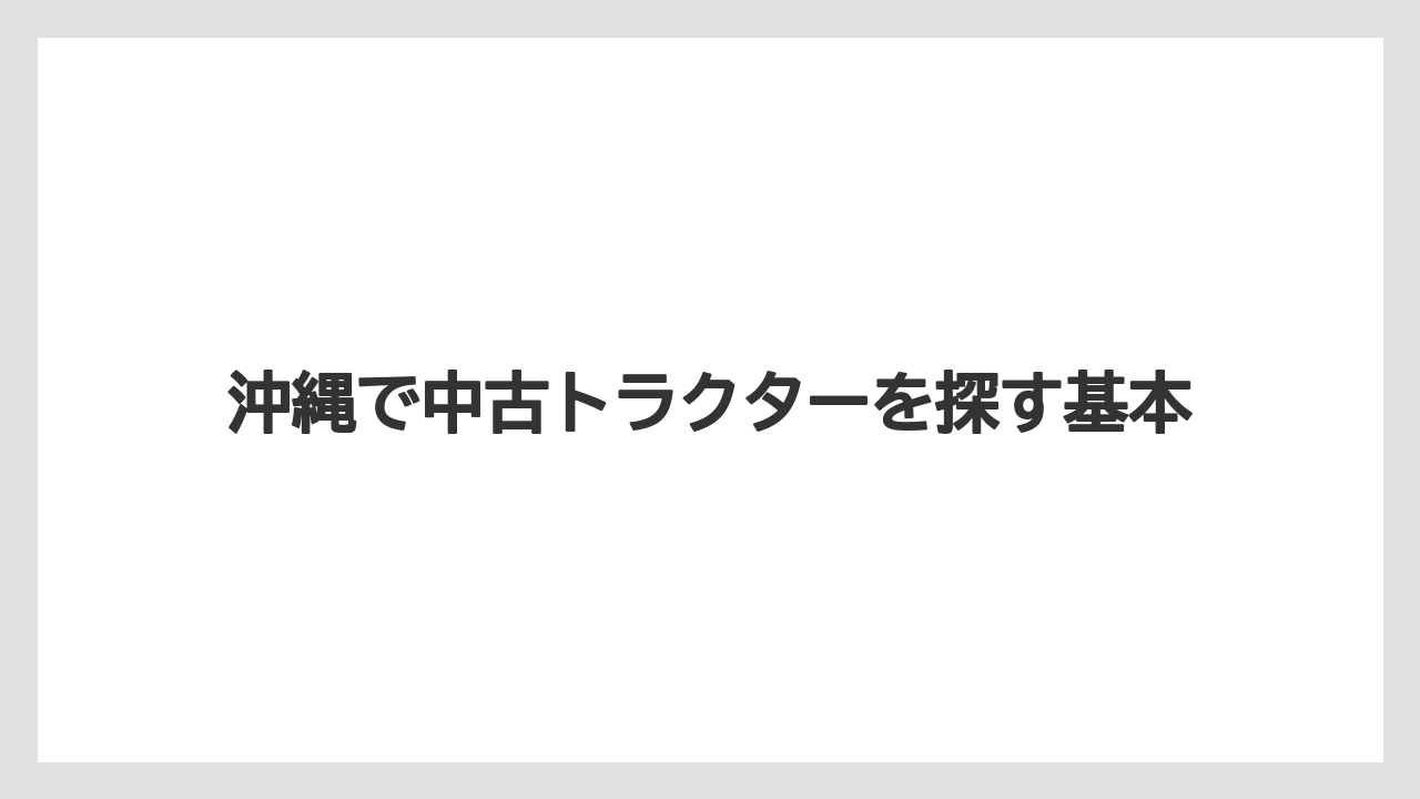 沖縄で中古トラクターを探す基本