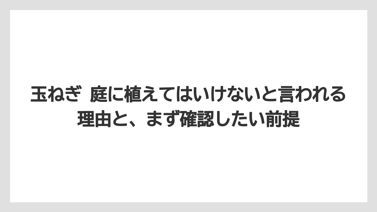 玉ねぎ 庭に植えてはいけないと言われる理由と、まず確認したい前提