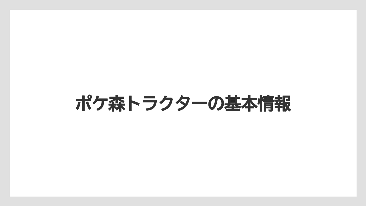 ポケ森トラクターの基本情報