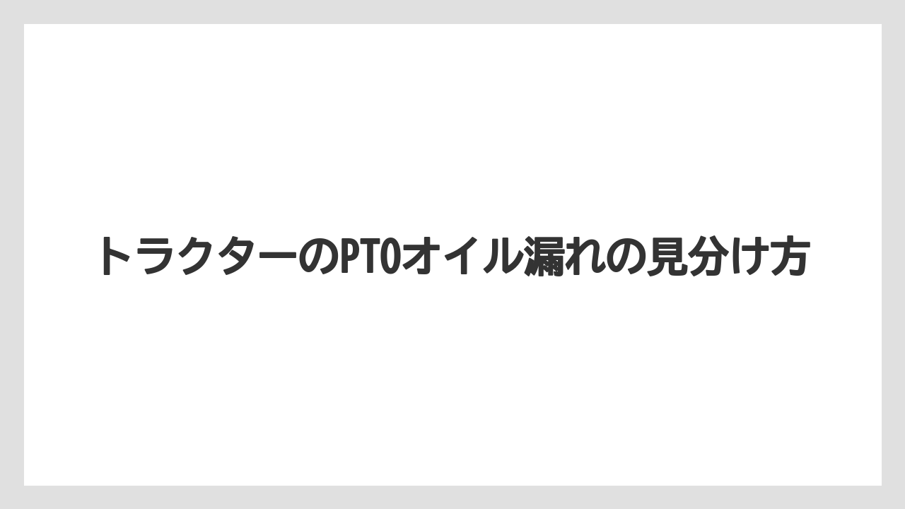トラクターのPTOオイル漏れの見分け方