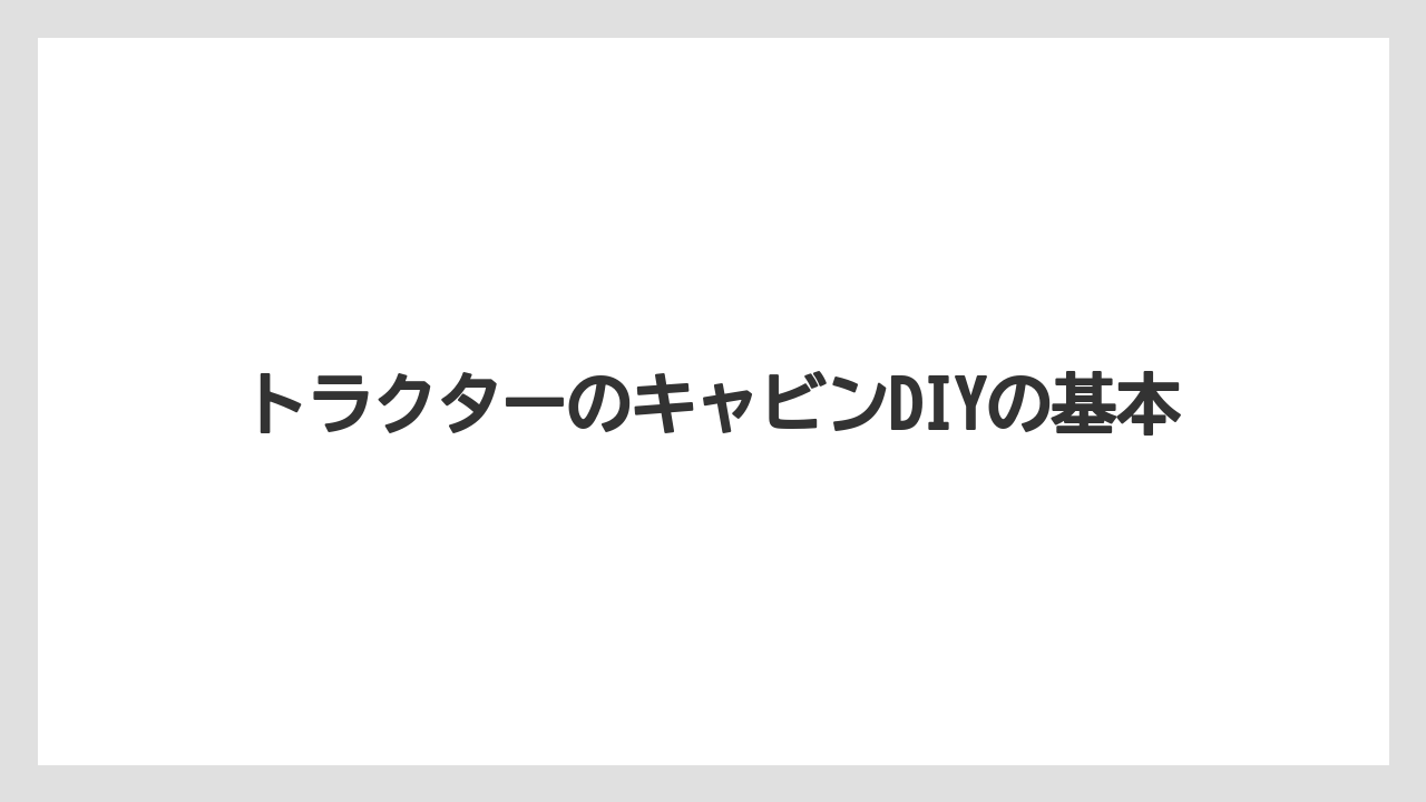 トラクターのキャビンDIYの基本