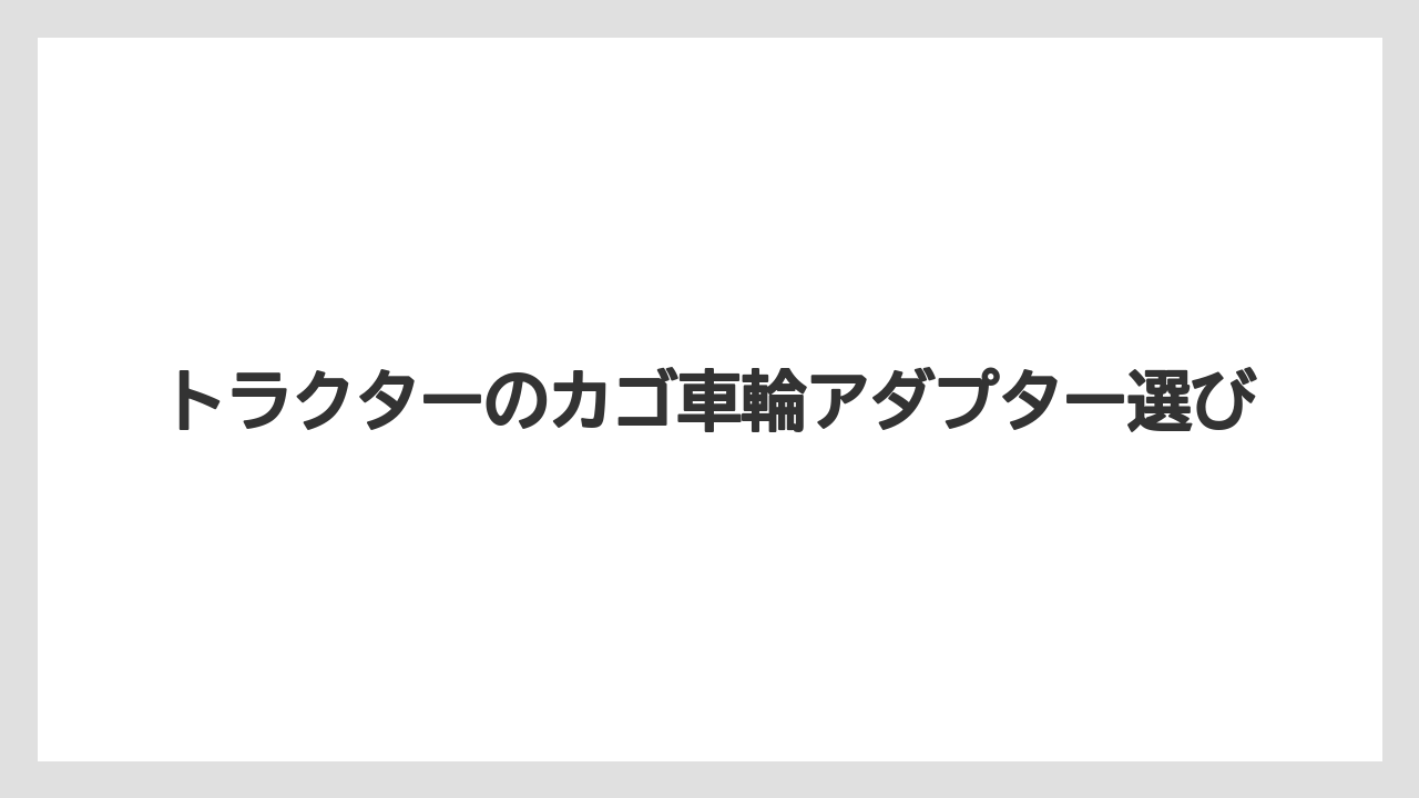 トラクターのカゴ車輪アダプター選び