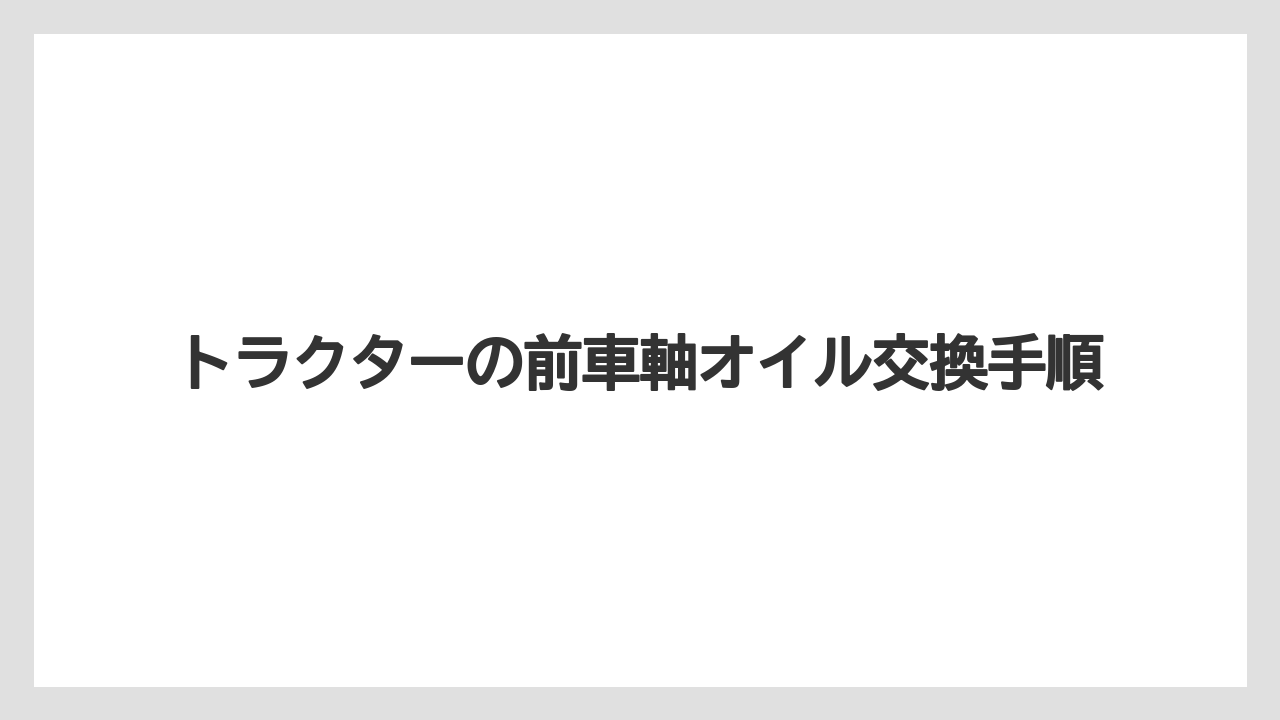 トラクターの前車軸オイル交換手順