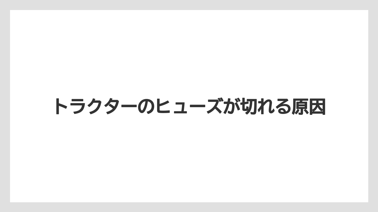 トラクターのヒューズが切れる原因