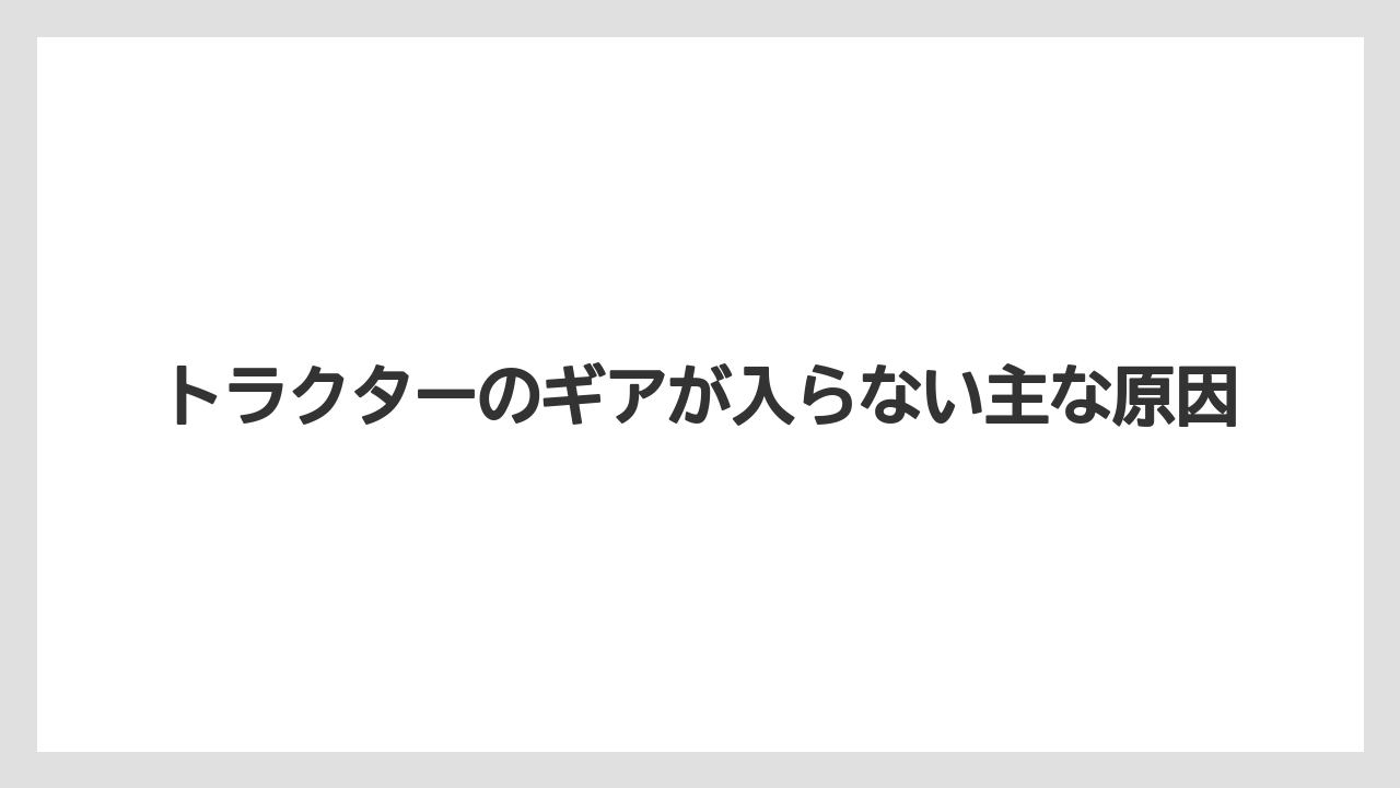 トラクターのギアが入らない主な原因