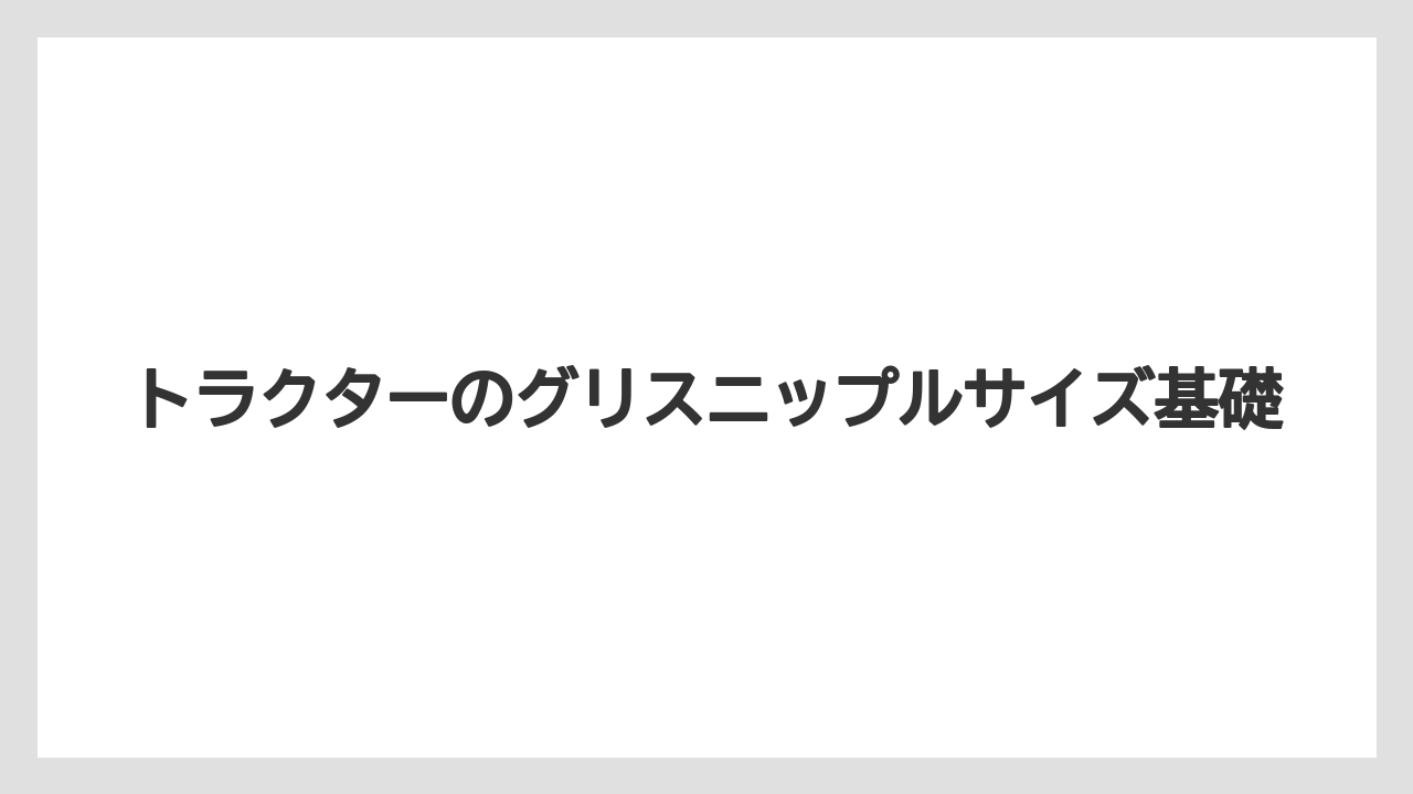 トラクターのグリスニップルサイズ基礎