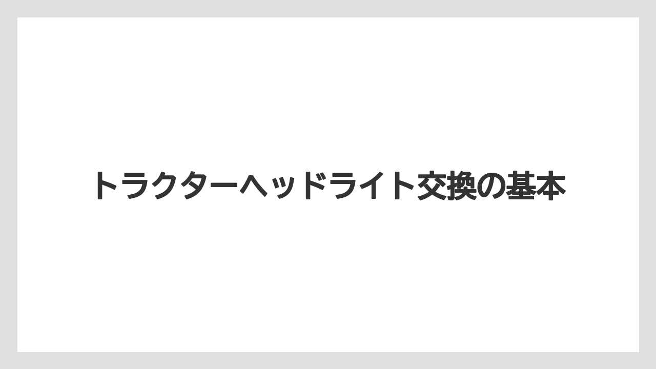 トラクターヘッドライト交換の基本