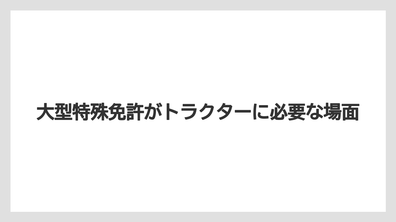 大型特殊免許がトラクターに必要な場面