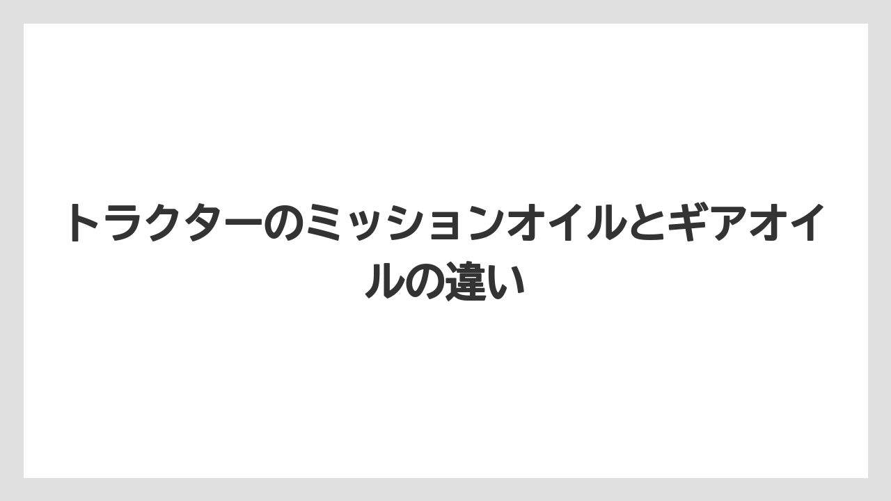 トラクターのミッションオイルとギアオイルの違い