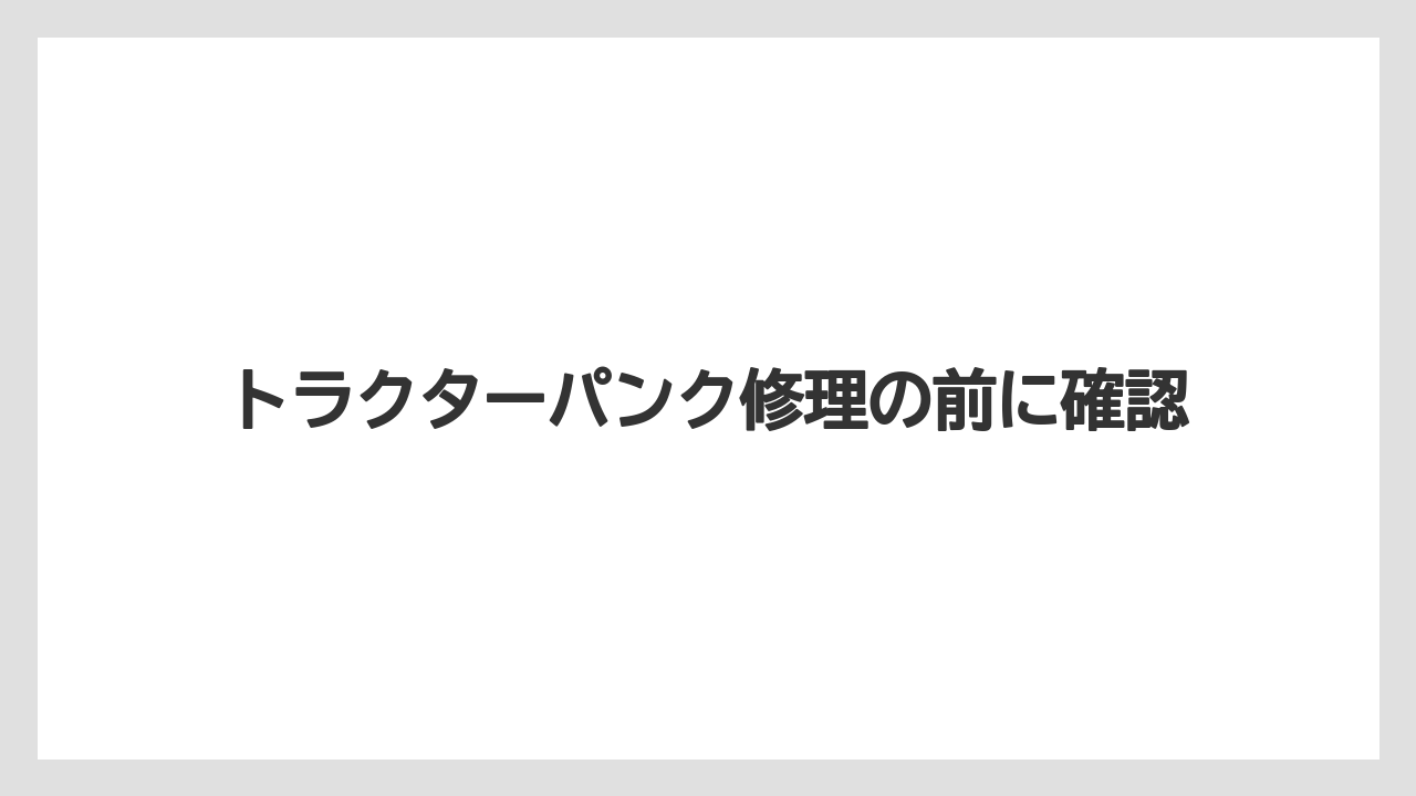 トラクターパンク修理の前に確認