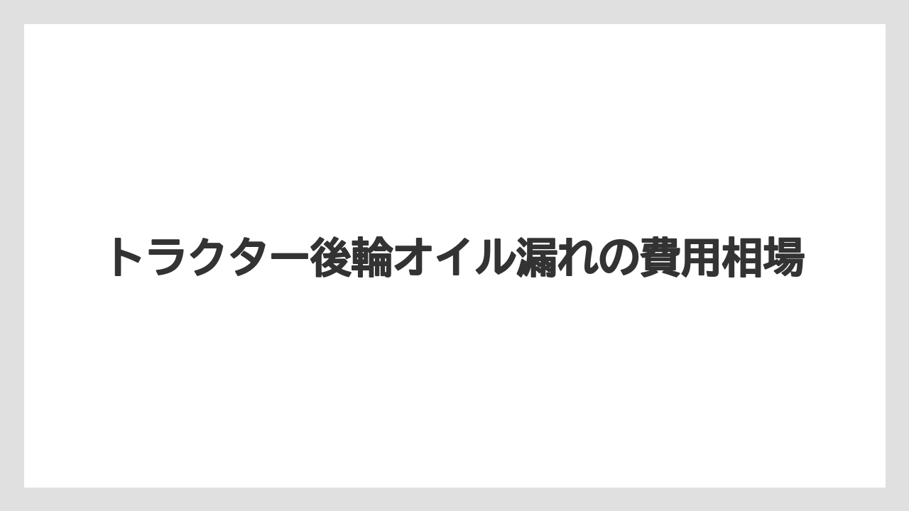 トラクター後輪オイル漏れの費用相場