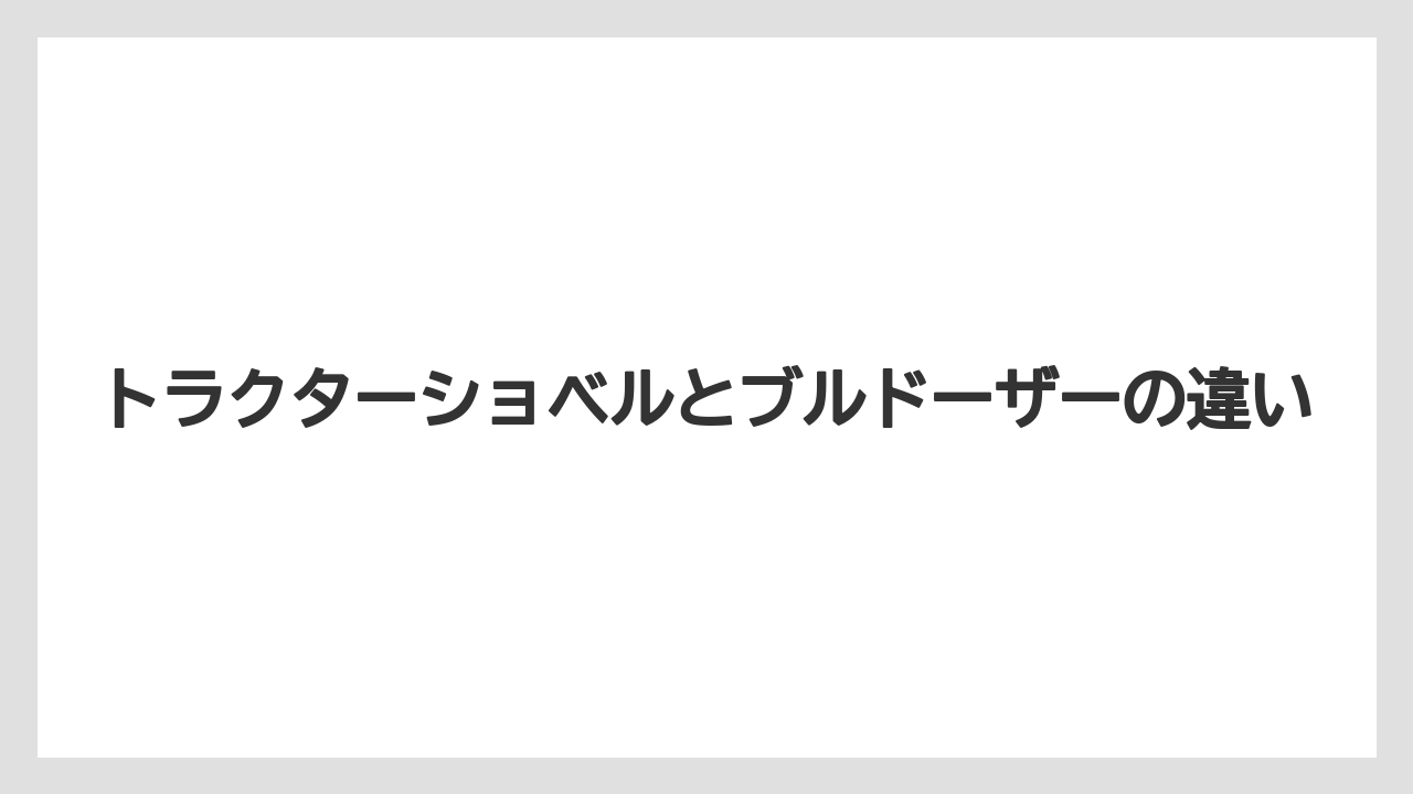 トラクターショベルとブルドーザーの違い