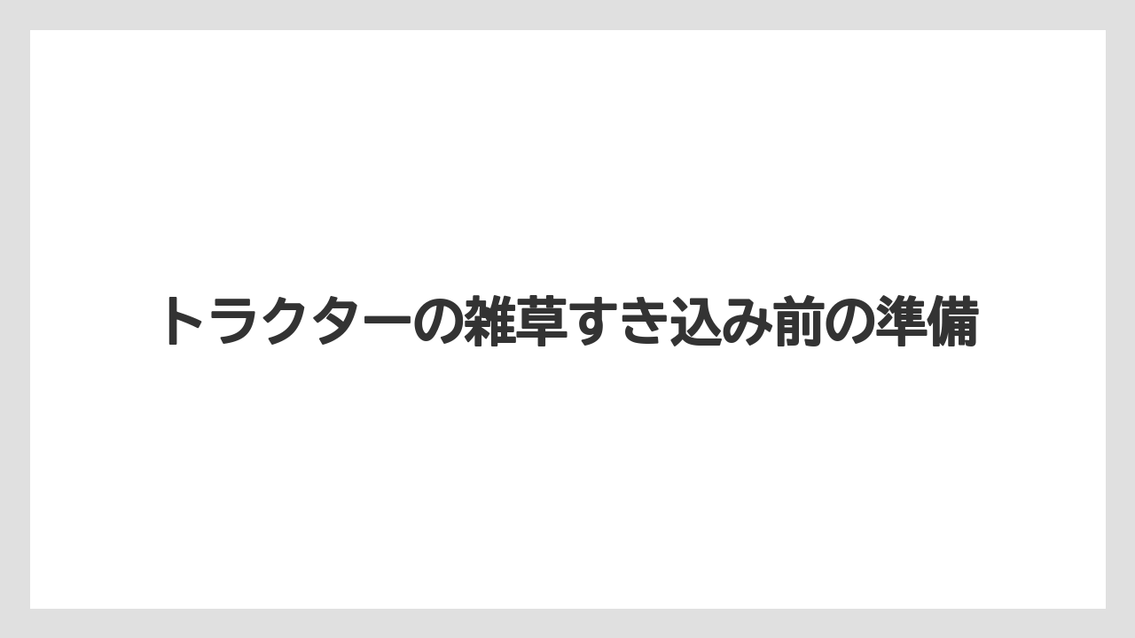 トラクターの雑草すき込み前の準備