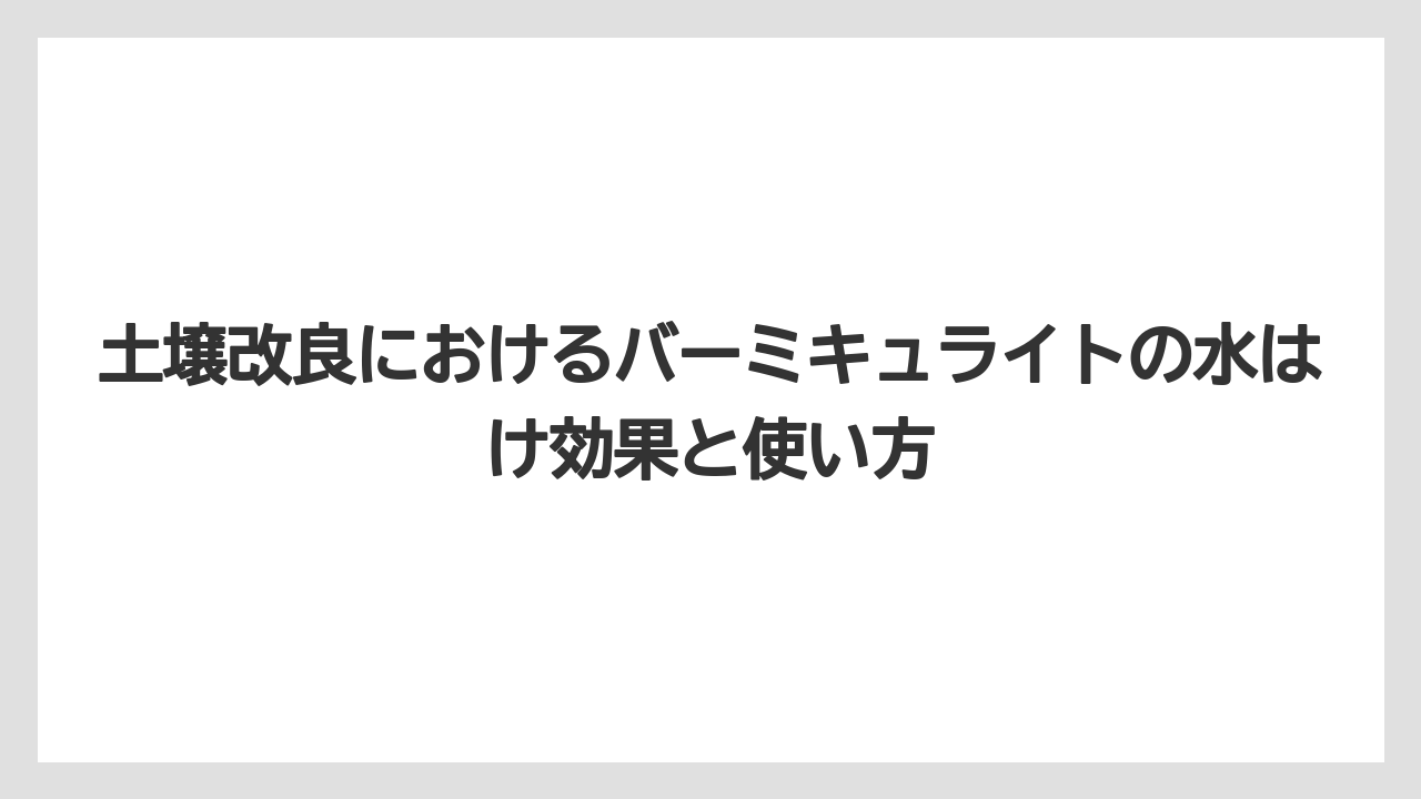 【バーミキュライト】【土】【栽培】土壌のpH値への影響と中性の特徴