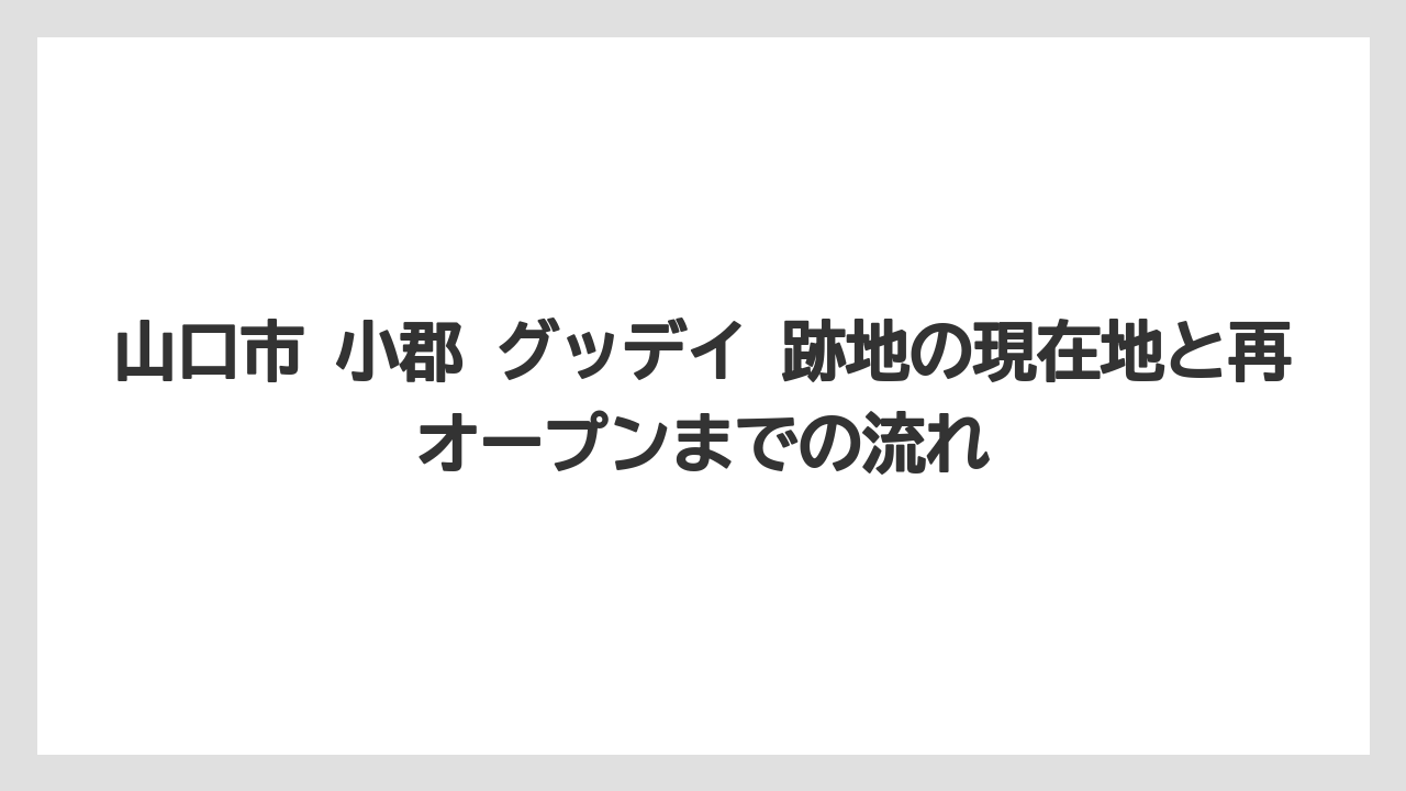 山口市 小郡 グッデイ 跡地の現在地と再オープンまでの流れ