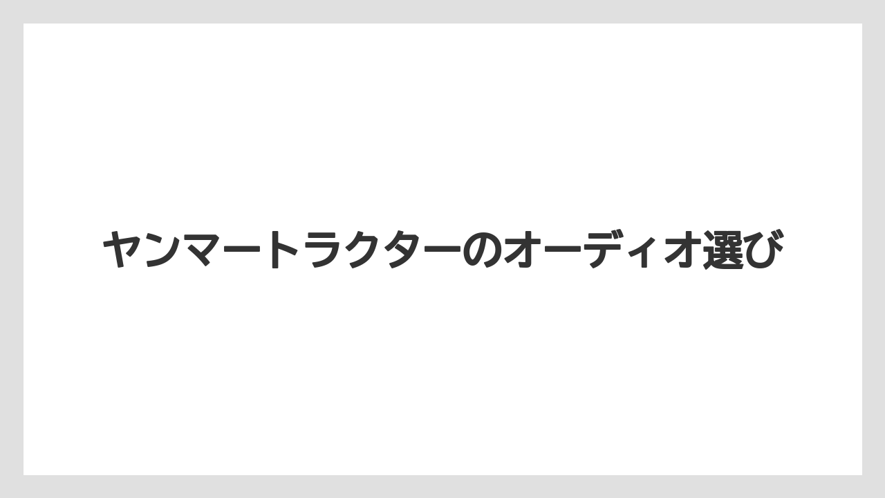 ヤンマートラクターのオーディオ選び