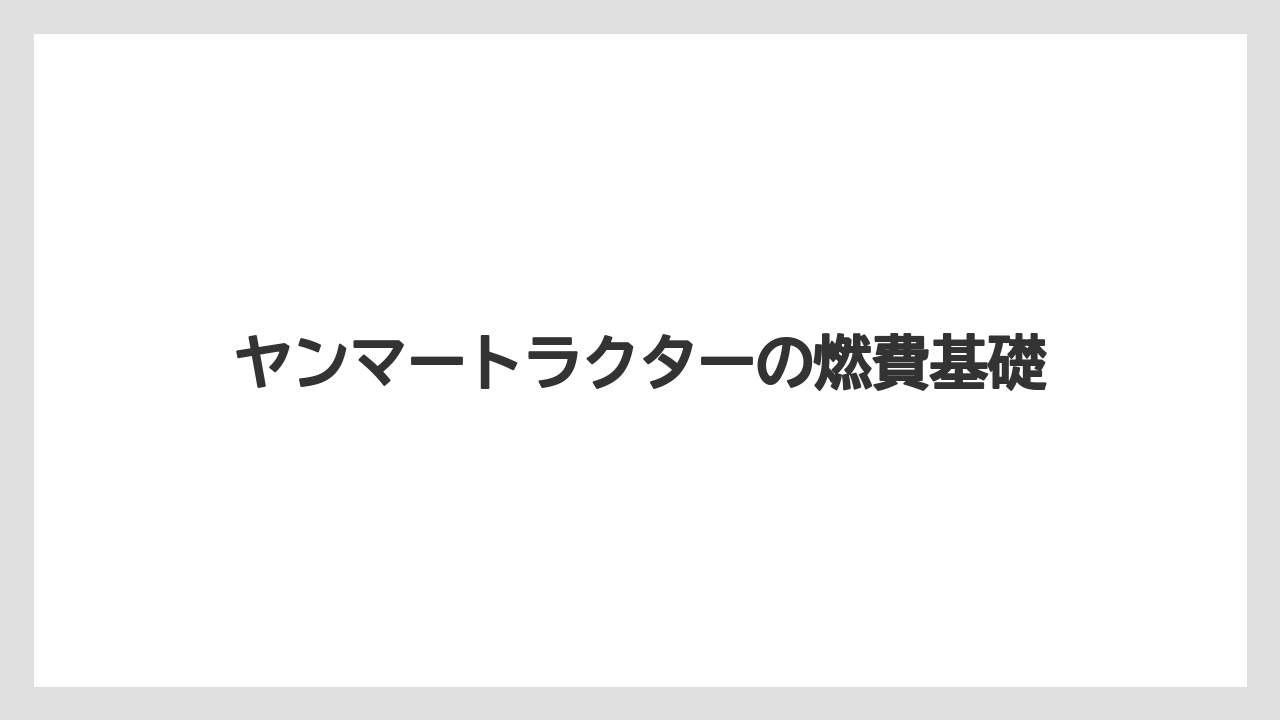 ヤンマートラクターの燃費基礎
