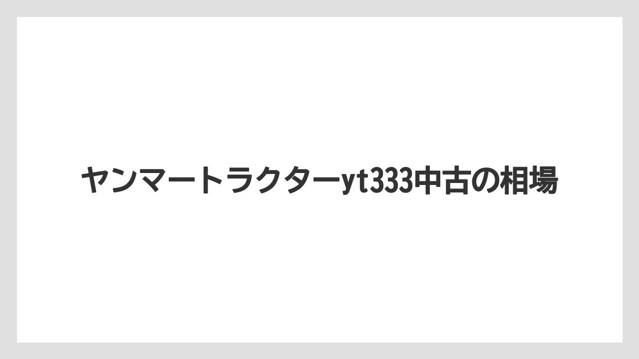 ヤンマートラクターyt333中古の相場