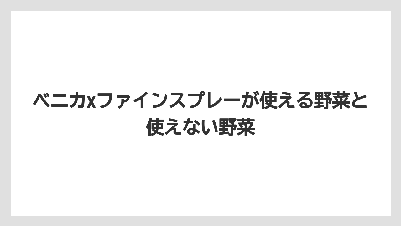 【ベニカX】【栽培】【野菜】ベニカxファインスプレーが使える野菜と使えない野菜