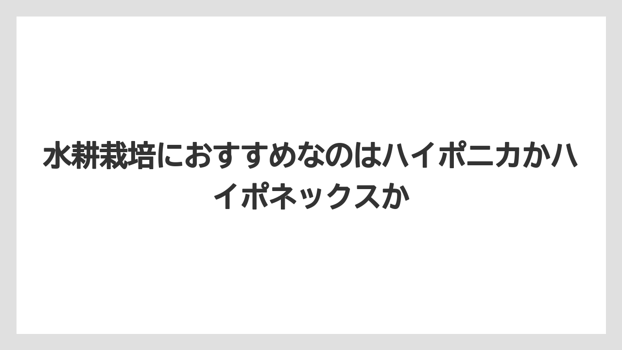 【ハイポネックス】【栽培】【水耕栽培】水耕栽培におすすめなのはハイポニカかハイポネックスか