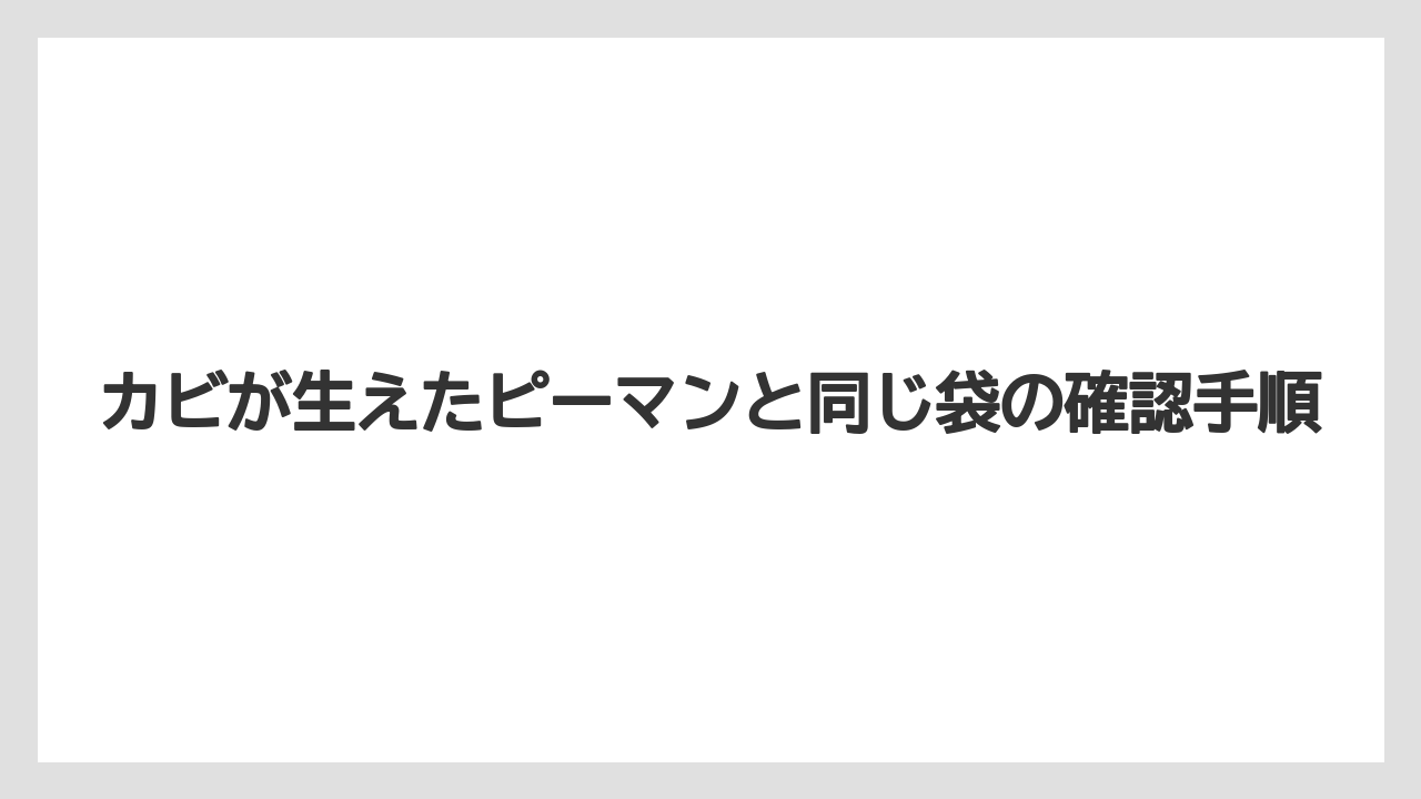 【栽培】【農園】【農業】カビが生えたピーマンと同じ袋の確認手順