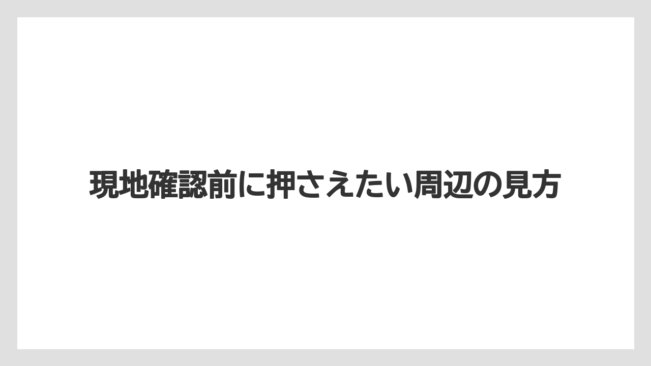 【栽培】【農園】【農業】現地確認前に押さえたい周辺の見方