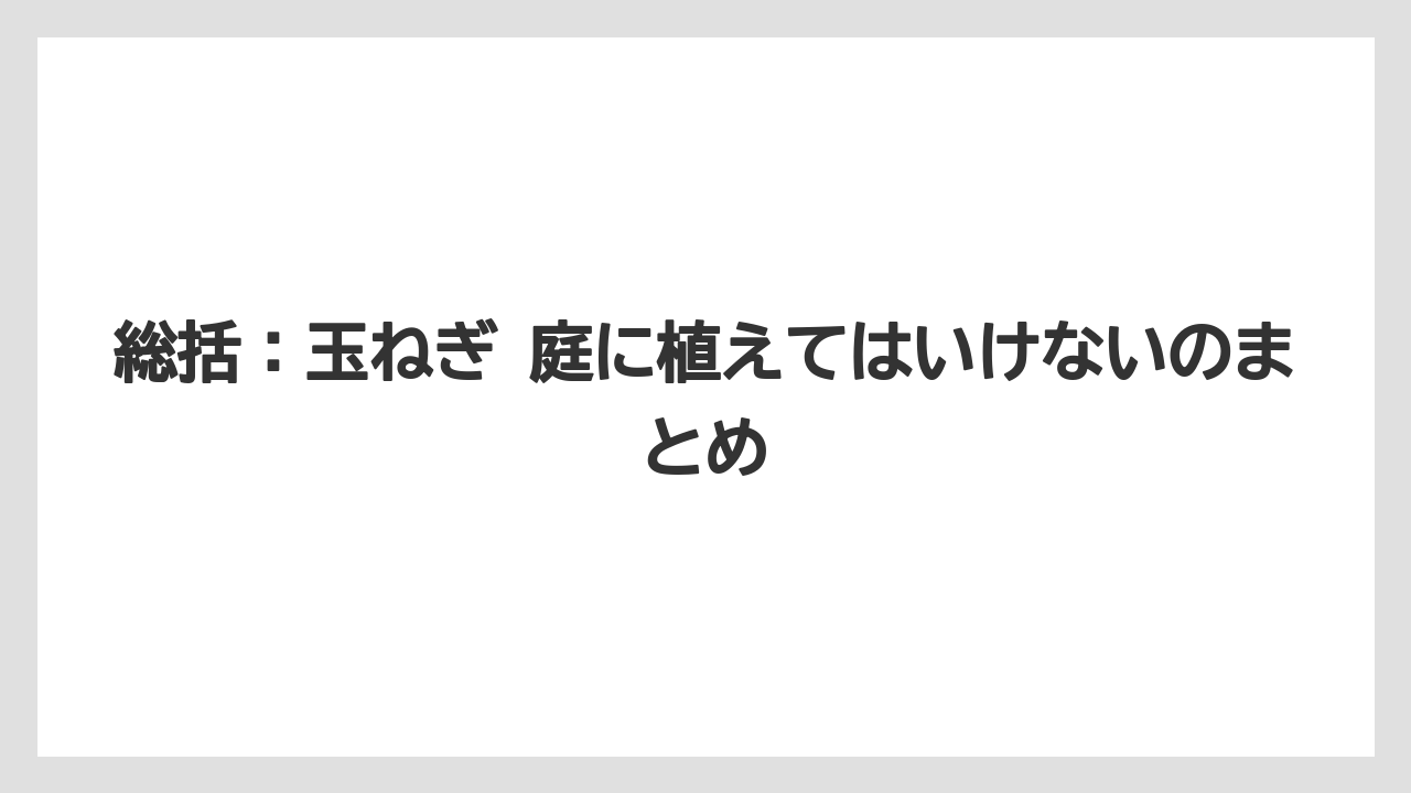 【ニラ】【ニンジン】【ニンニク】【ネギ】【玉ねぎ】総括：玉ねぎ 庭に植えてはいけないのまとめ