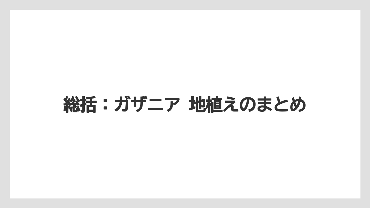 【バラ】【栽培】【肥料】総括：ガザニア 地植えのまとめ