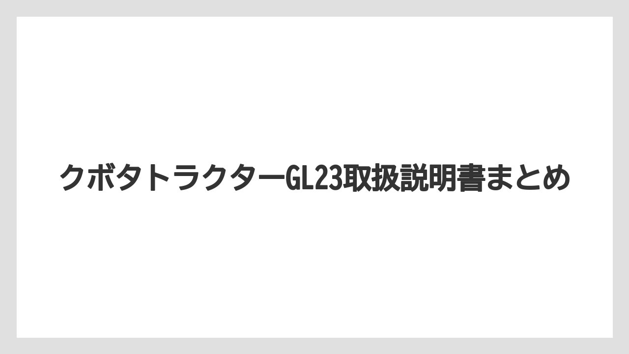 【トラクター】【土】【栽培】【種】【農業】クボタトラクターGL23取扱説明書まとめ