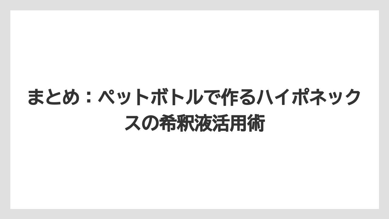 【ハイポネックス】【栽培】【農業】まとめ：ペットボトルで作るハイポネックスの希釈液活用術